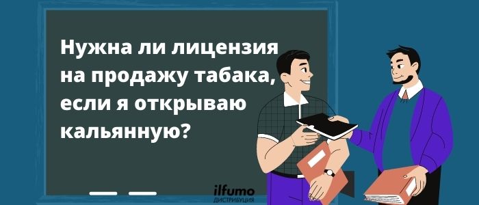 Нужна ли лицензия на продажу табака, если я открываю кальянную